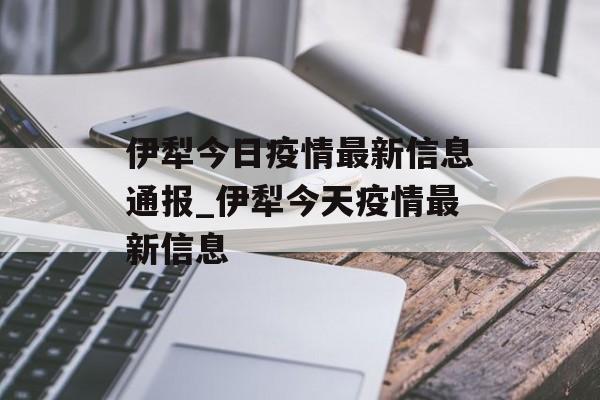 伊犁今日疫情最新信息通报_伊犁今天疫情最新信息
