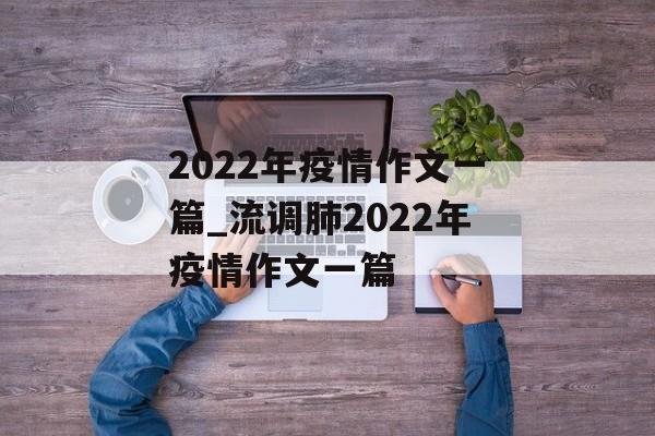 2022年疫情作文一篇_流调肺2022年疫情作文一篇