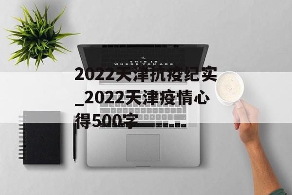 2022天津抗疫纪实_2022天津疫情心得500字