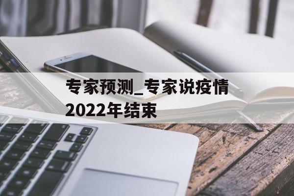 专家预测_专家说疫情2022年结束