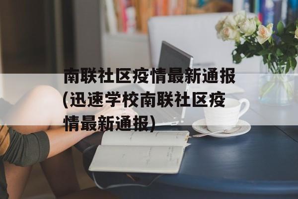 南联社区疫情最新通报(迅速学校南联社区疫情最新通报)