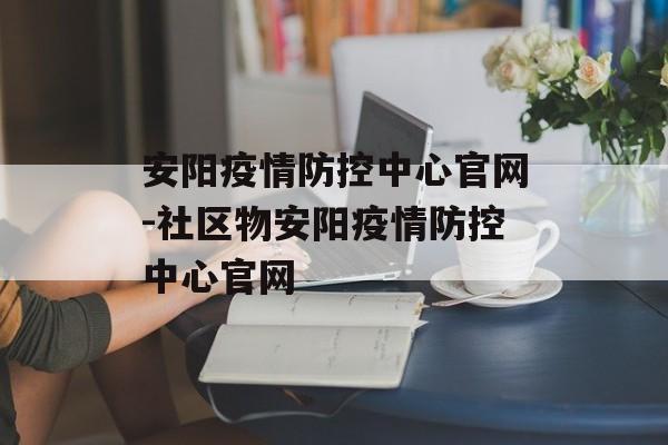 安阳疫情防控中心官网-社区物安阳疫情防控中心官网