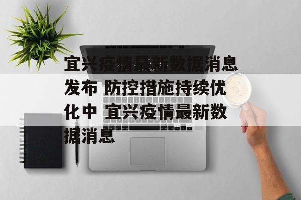 宜兴疫情最新数据消息发布 防控措施持续优化中 宜兴疫情最新数据消息