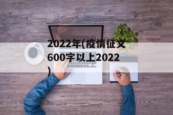 2022年(疫情征文600字以上2022)