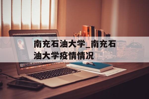 南充石油大学_南充石油大学疫情情况