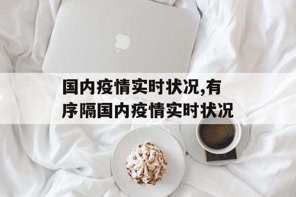 国内疫情实时状况,有序隔国内疫情实时状况