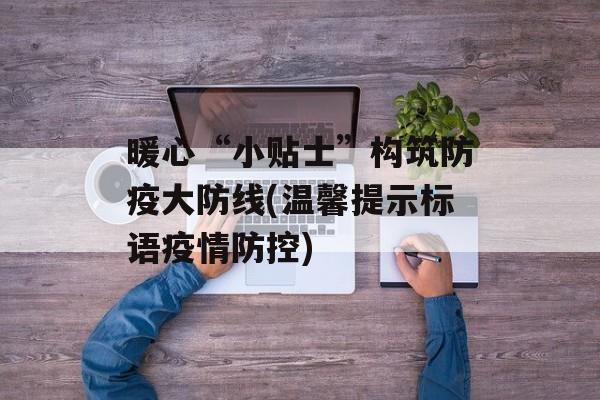 暖心“小贴士”构筑防疫大防线(温馨提示标语疫情防控)
