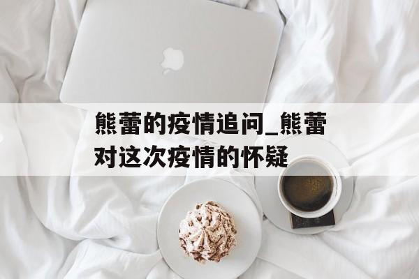熊蕾的疫情追问_熊蕾对这次疫情的怀疑