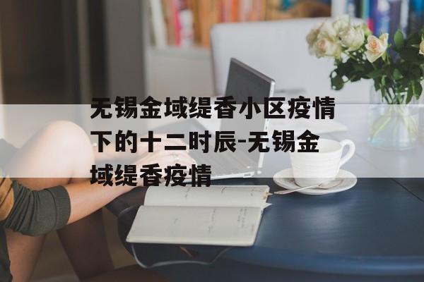 无锡金域缇香小区疫情下的十二时辰-无锡金域缇香疫情