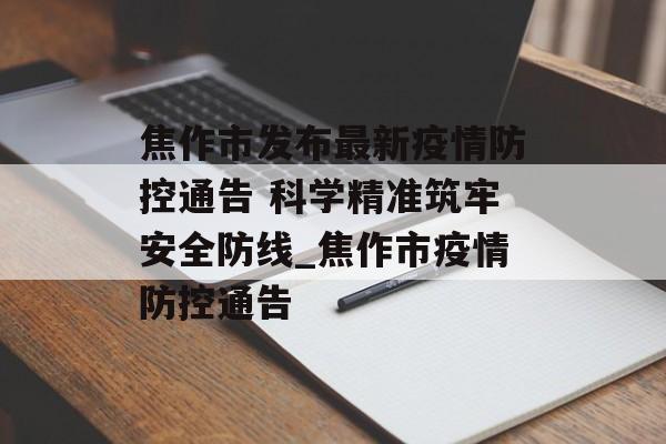焦作市发布最新疫情防控通告 科学精准筑牢安全防线_焦作市疫情防控通告