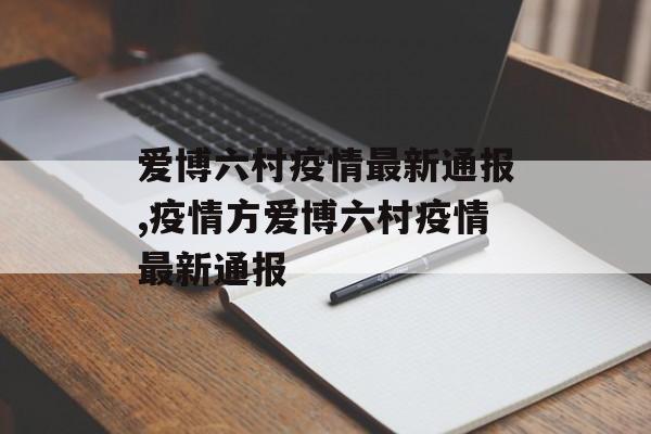 爱博六村疫情最新通报,疫情方爱博六村疫情最新通报