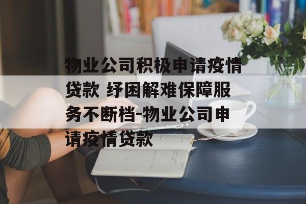 物业公司积极申请疫情贷款 纾困解难保障服务不断档-物业公司申请疫情贷款