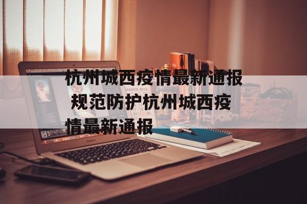 杭州城西疫情最新通报 规范防护杭州城西疫情最新通报