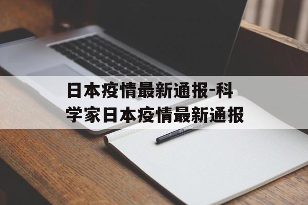 日本疫情最新通报-科学家日本疫情最新通报