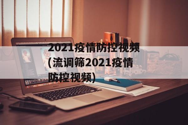 2021疫情防控视频(流调筛2021疫情防控视频)