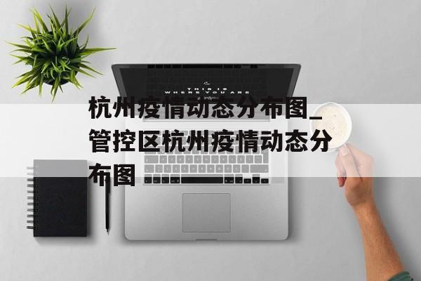 杭州疫情动态分布图_管控区杭州疫情动态分布图