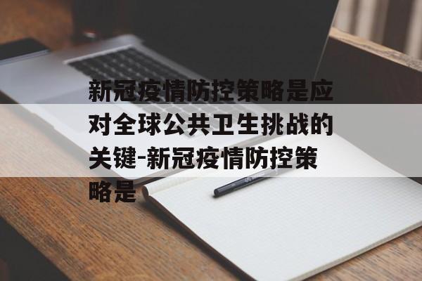 新冠疫情防控策略是应对全球公共卫生挑战的关键-新冠疫情防控策略是