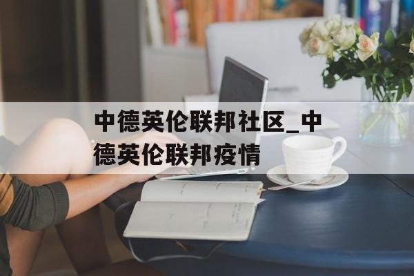 中德英伦联邦社区_中德英伦联邦疫情
