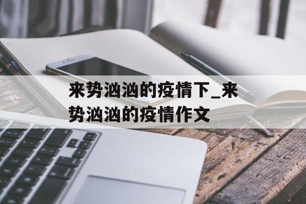 来势汹汹的疫情下_来势汹汹的疫情作文