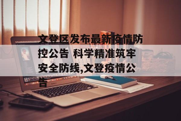 文登区发布最新疫情防控公告 科学精准筑牢安全防线,文登疫情公告