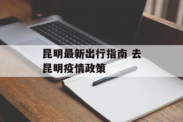 昆明最新出行指南 去昆明疫情政策
