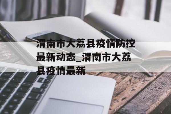 渭南市大荔县疫情防控最新动态_渭南市大荔县疫情最新