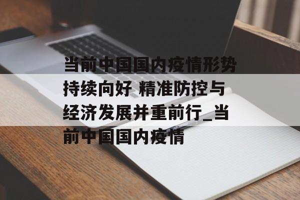 当前中国国内疫情形势持续向好 精准防控与经济发展并重前行_当前中国国内疫情