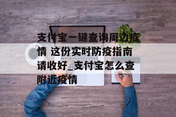 支付宝一键查询周边疫情 这份实时防疫指南请收好_支付宝怎么查附近疫情