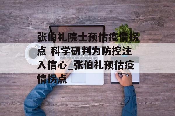 张伯礼院士预估疫情拐点 科学研判为防控注入信心_张伯礼预估疫情拐点